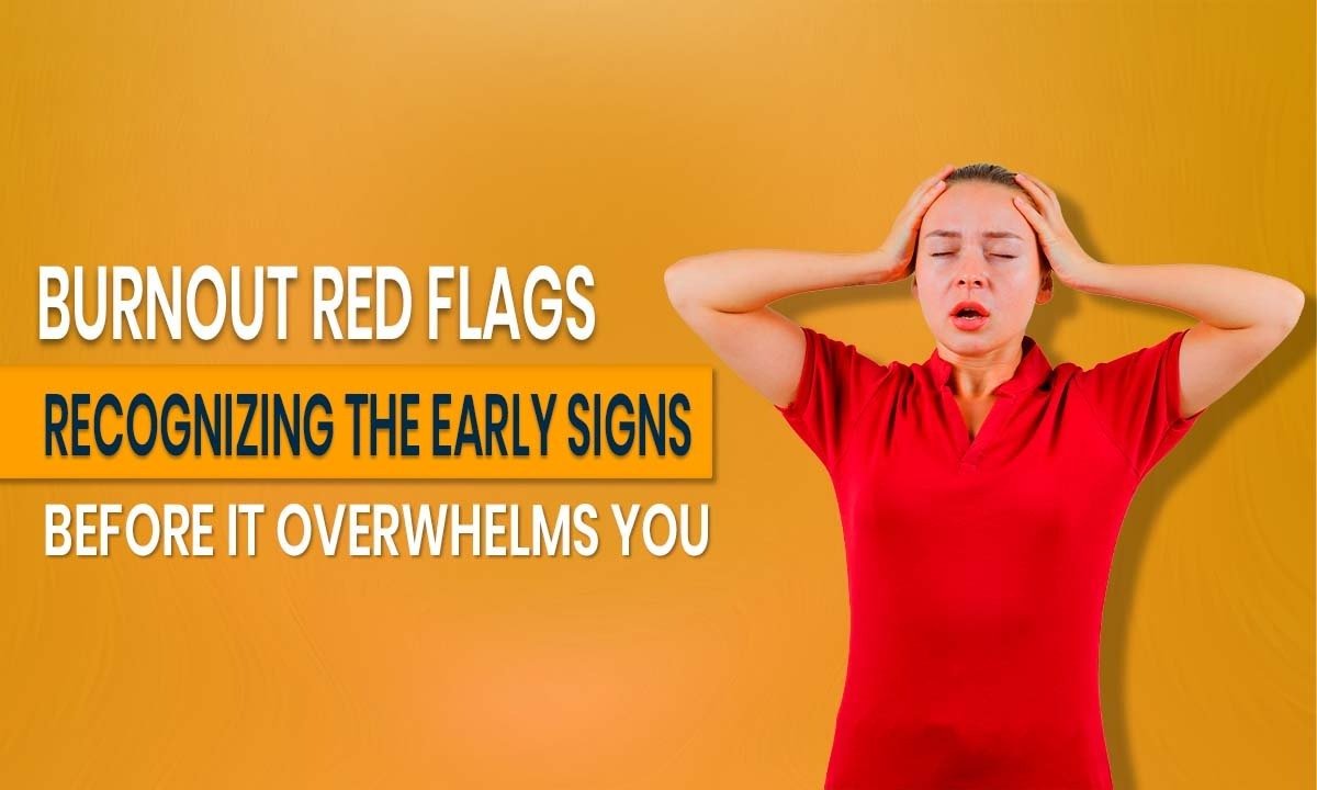 Burnout Red Flags: Recognizing the Early Signs Before It Overwhelms You