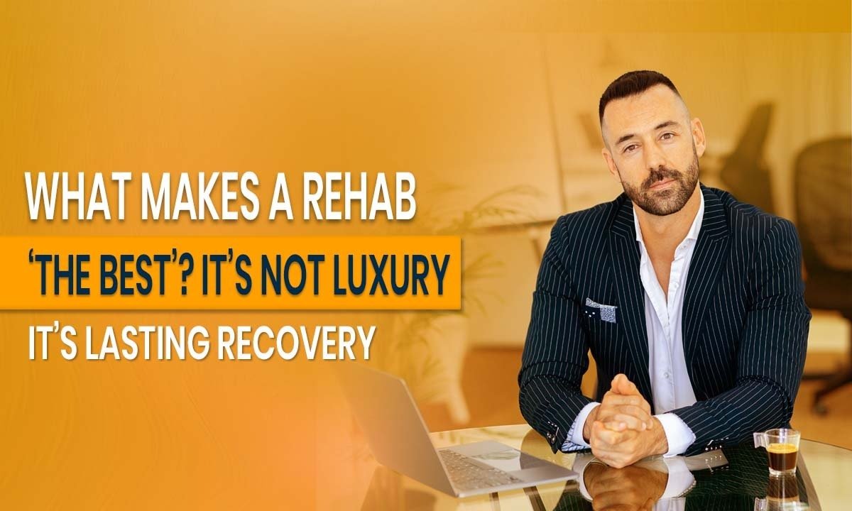 What Makes the Best Rehab? Lasting Recovery Over Luxury