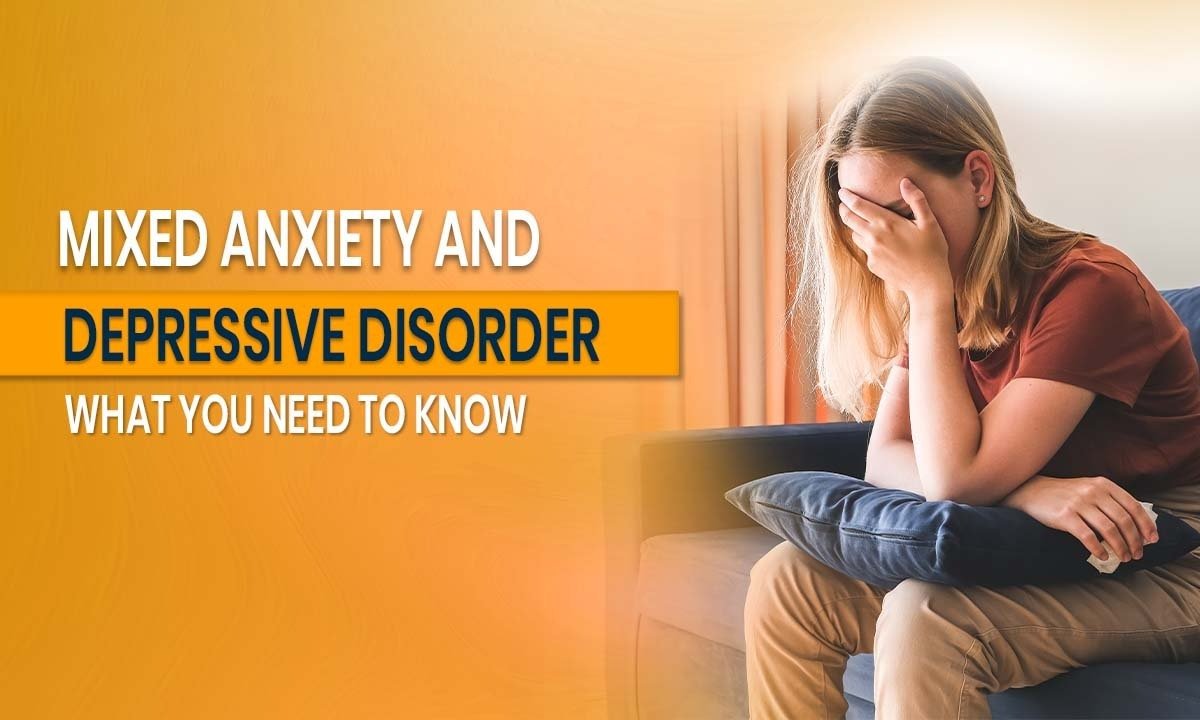 Mixed Anxiety and Depressive Disorder: What You Need to Know
