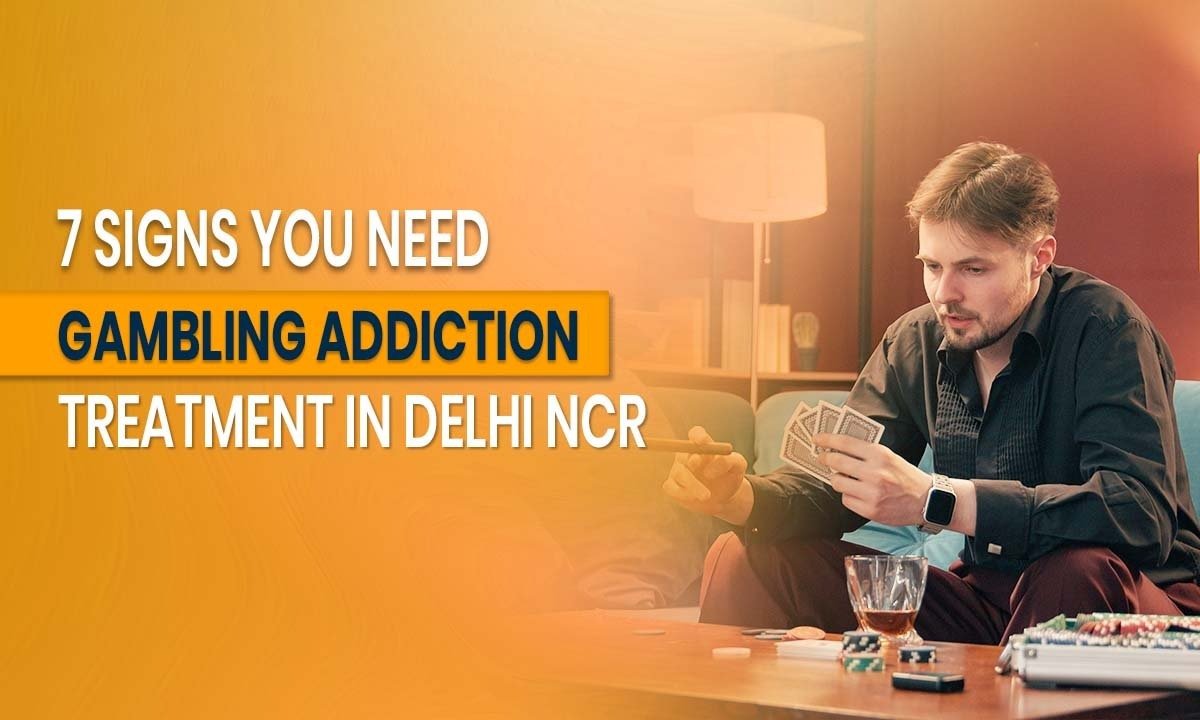 7 Signs You Need Gambling Addiction Treatment in Delhi NCR