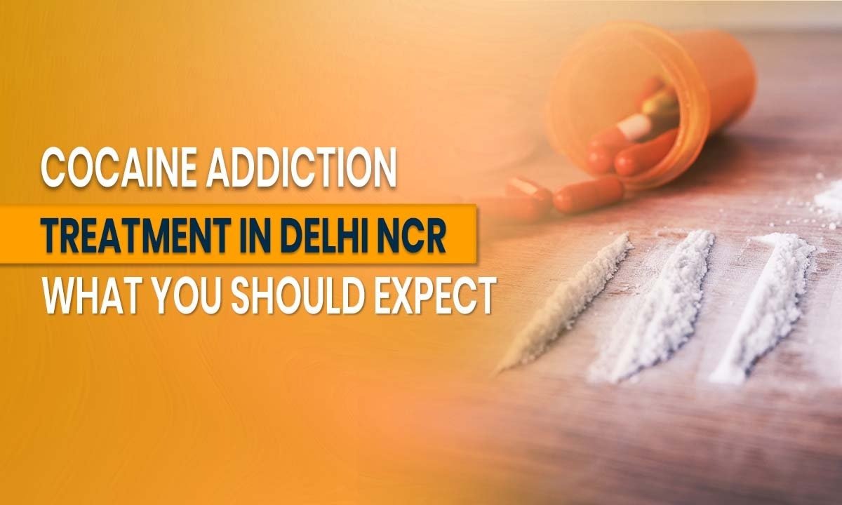Cocaine Addiction Treatment in Delhi NCR: What You Should Expect