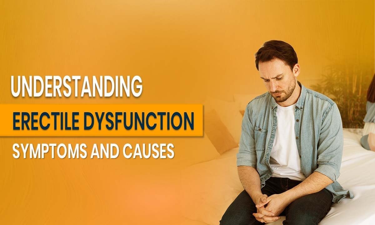 Understanding Erectile Dysfunction: Symptoms and Causes