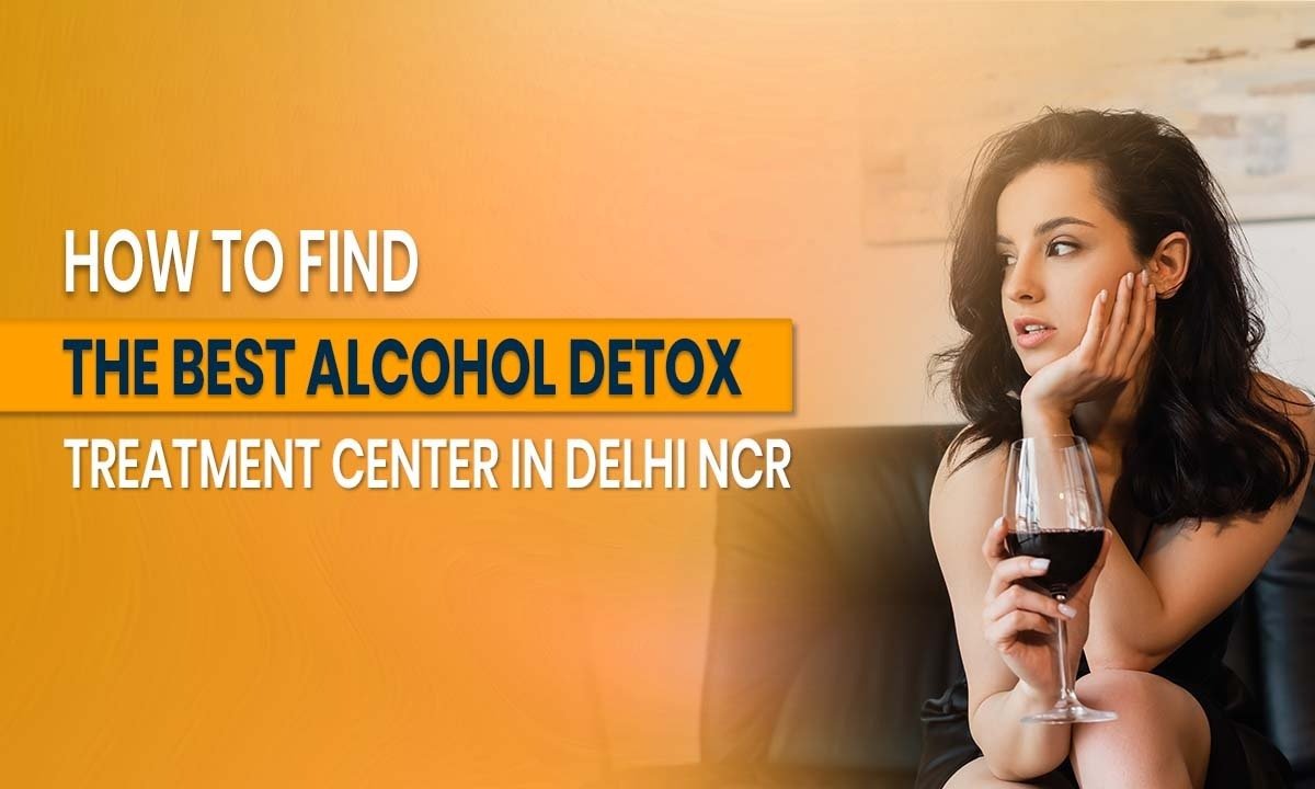 How to Find the Best Alcohol Detox Treatment Center in Delhi NCR