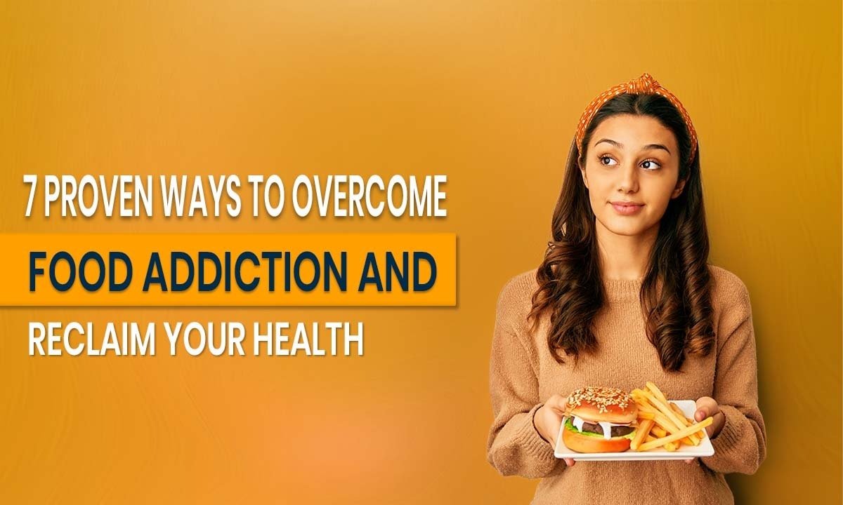 7 Proven Ways to Overcome Food Addiction and Reclaim Your Health