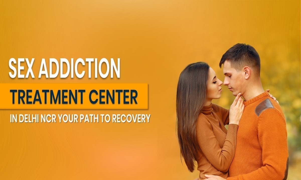 Sex Addiction Treatment Center in Delhi NCR: Your Path to Recovery