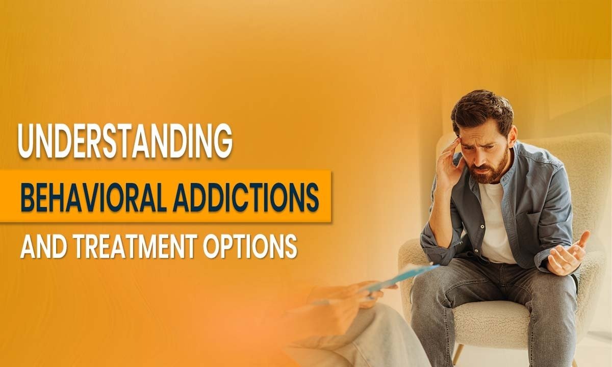Understanding Behavioral Addictions and Treatment Options