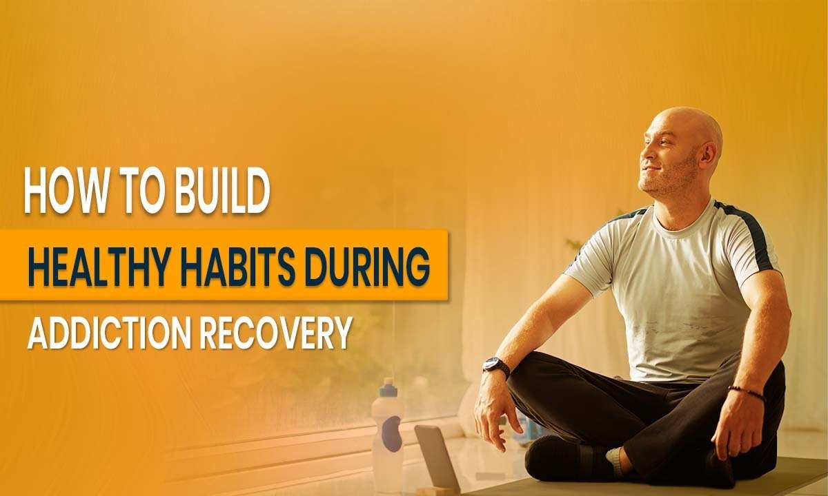 How to Build Healthy Habits During Addiction Recovery