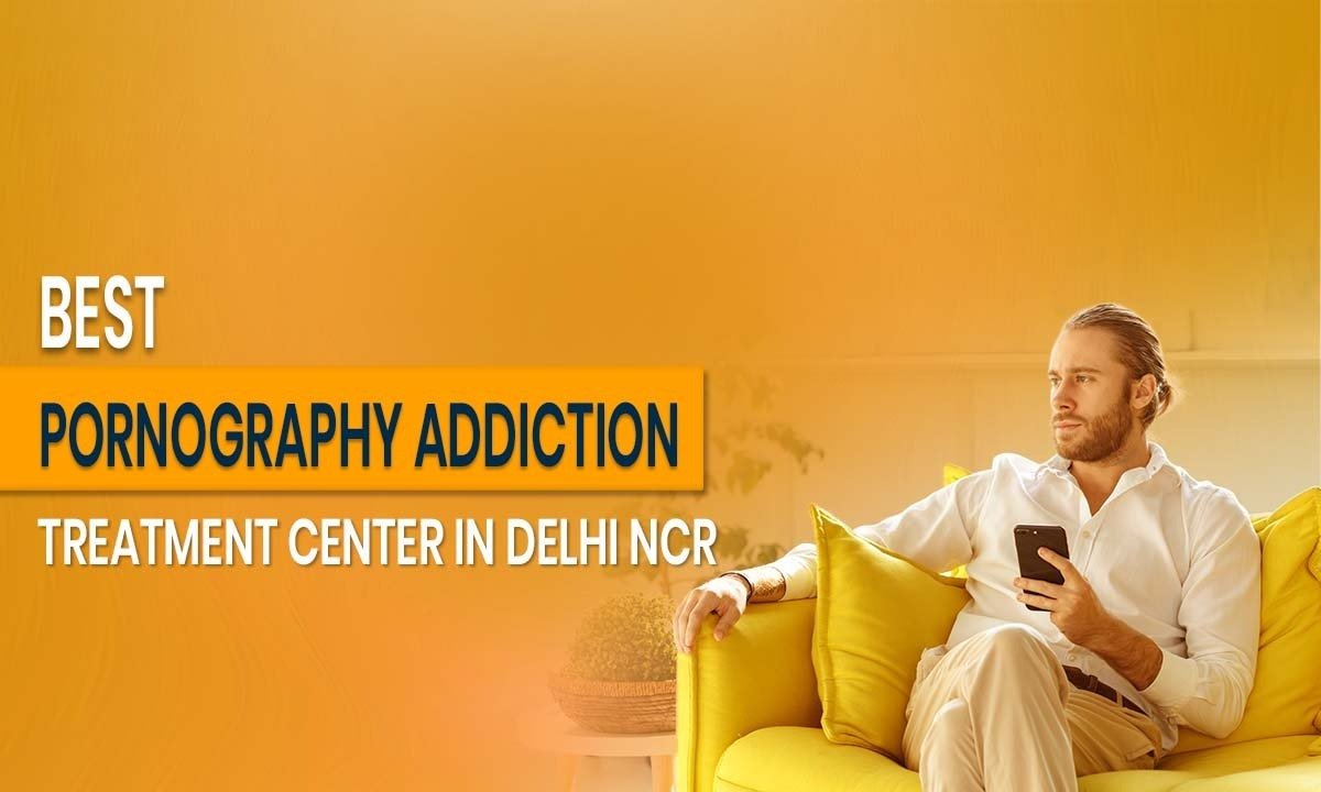 Best Pornography Addiction Treatment Center in Delhi NCR
