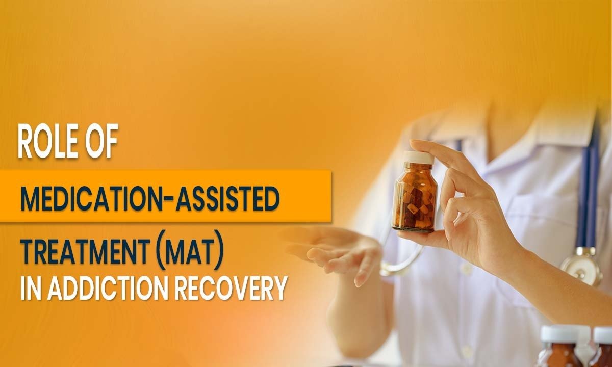 Role of Medication-Assisted Treatment (MAT) in Addiction Recovery