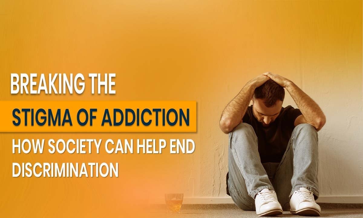 Breaking the Stigma of Addiction: How Society Can Help End Discrimination