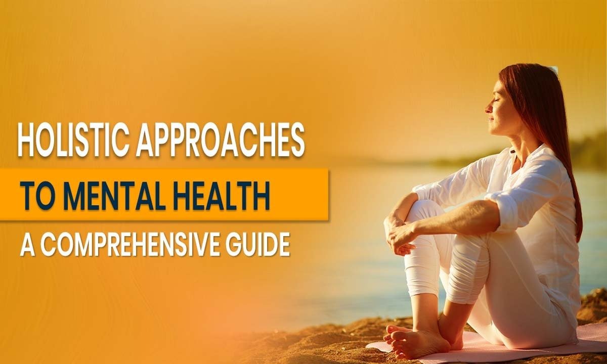 Holistic Approaches to Mental Health: A Comprehensive Guide