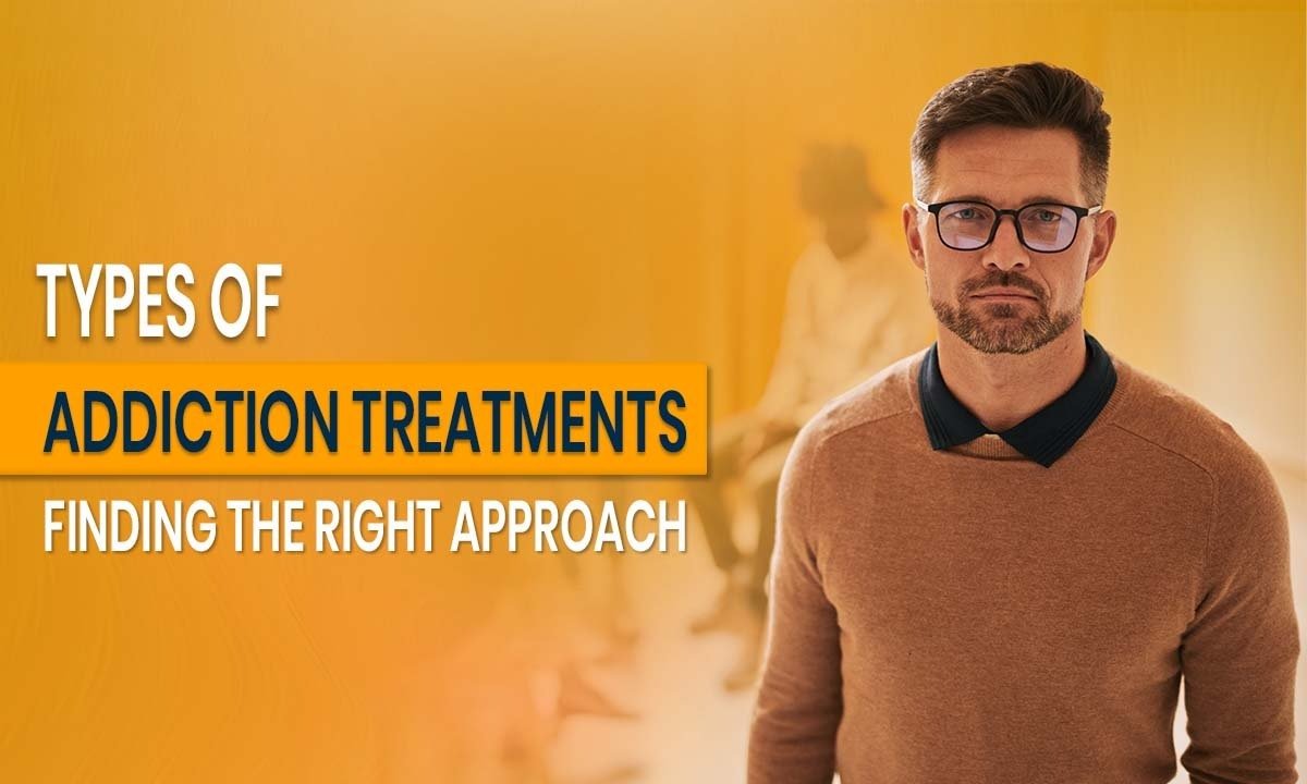 Types of Addiction Treatments: Finding the Right Approach