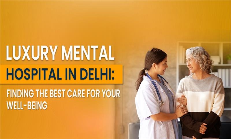 Top Luxury Mental Hospital in Delhi: Your Path to Healing