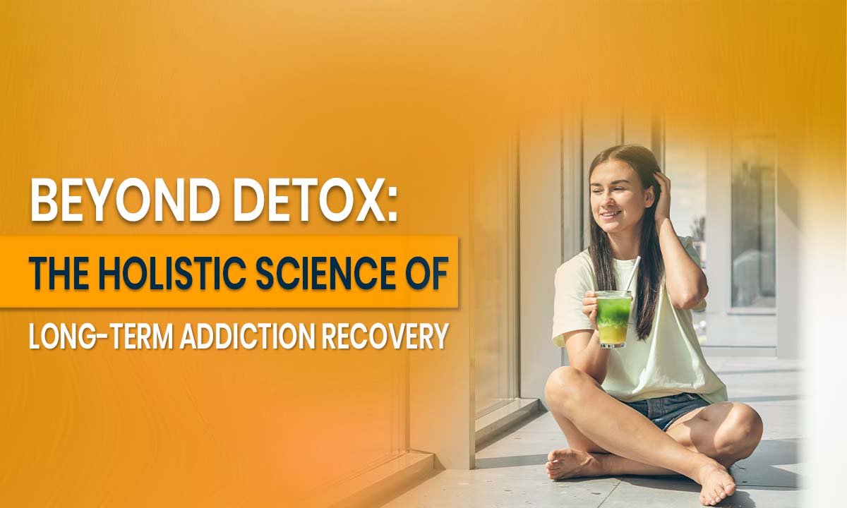 Beyond Detox: The Power of Holistic Addiction Recovery