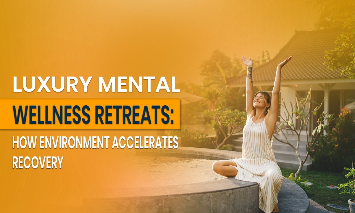 Luxury Mental Wellness Retreats: How Environment Accelerates Recovery