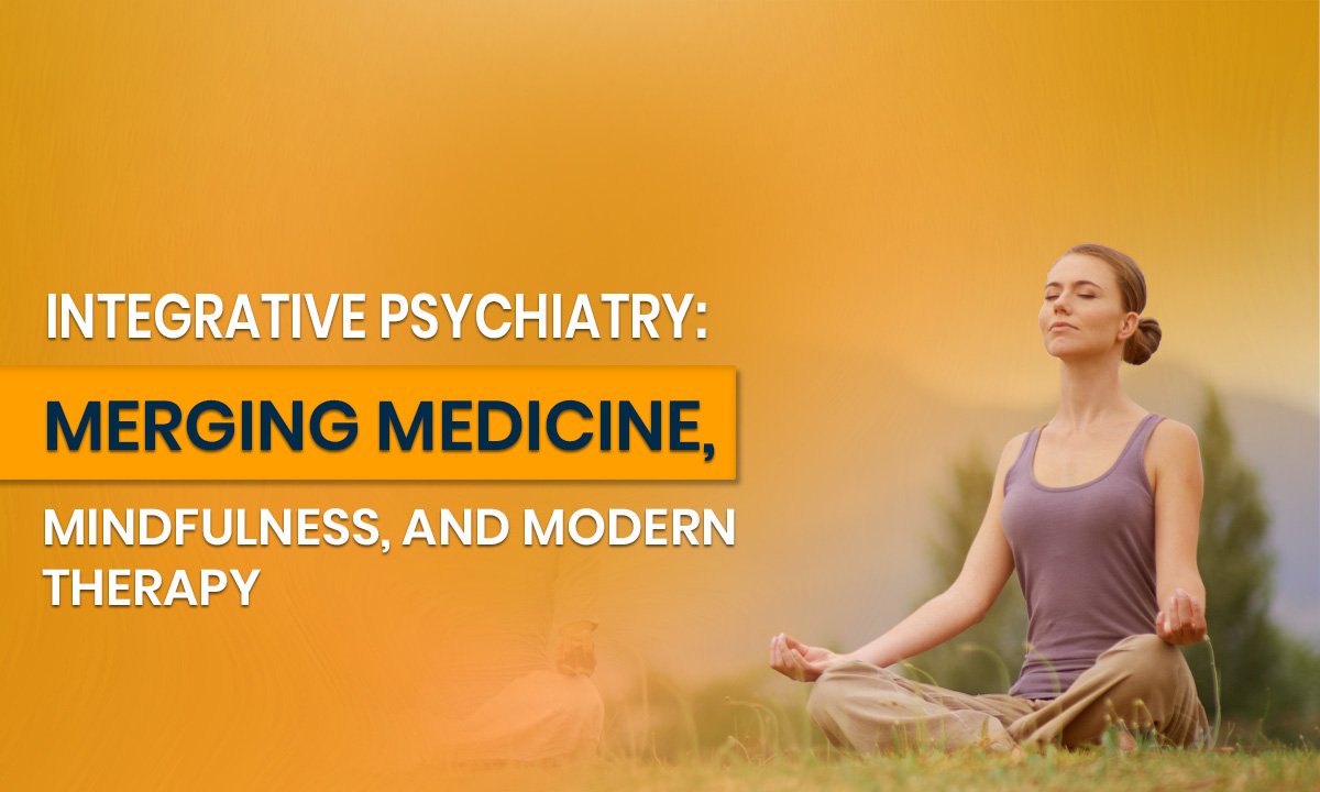 Integrative Psychiatry: Merging Medicine, Mindfulness, and Modern Therapy