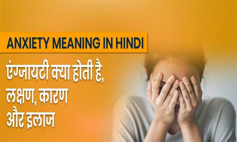 Anxiety Meaning in Hindi: एंग्जायटी क्या होती है, लक्षण, कारण और इलाज