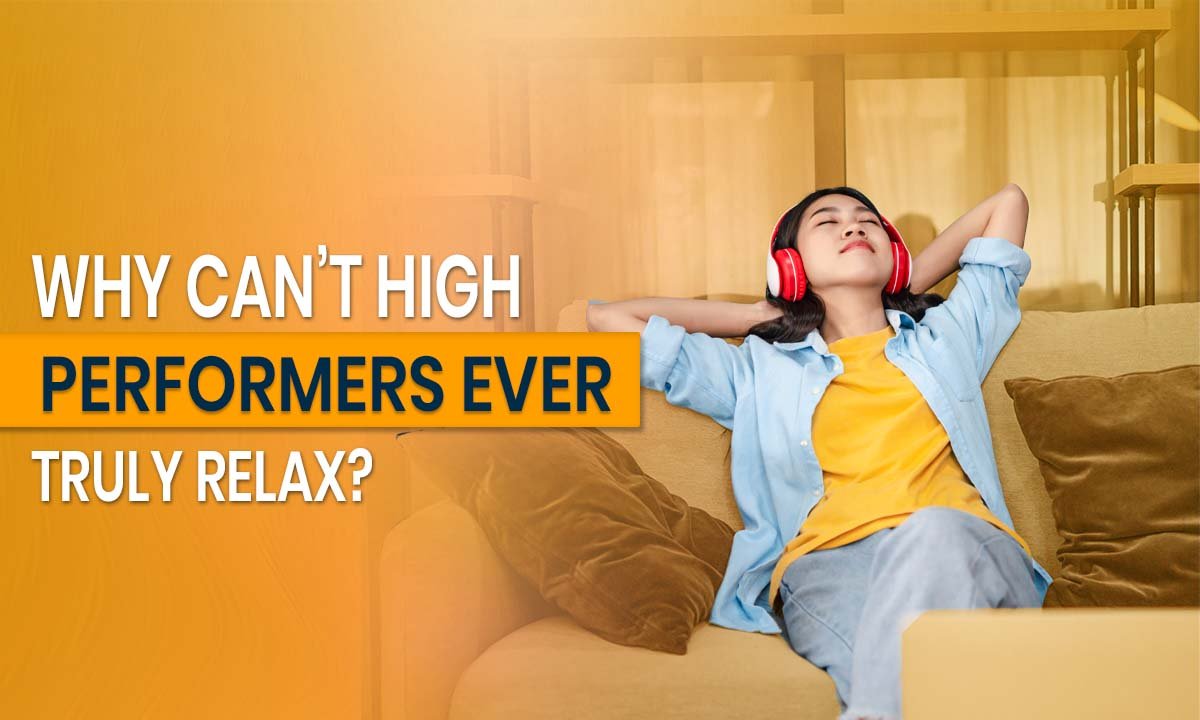 Why Can’t High Performers Ever Truly Relax?