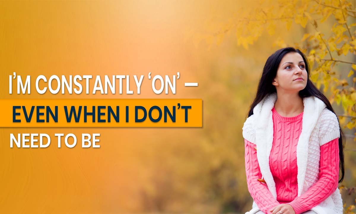 I’m Constantly ‘On’ — Even When I Don’t Need to Be