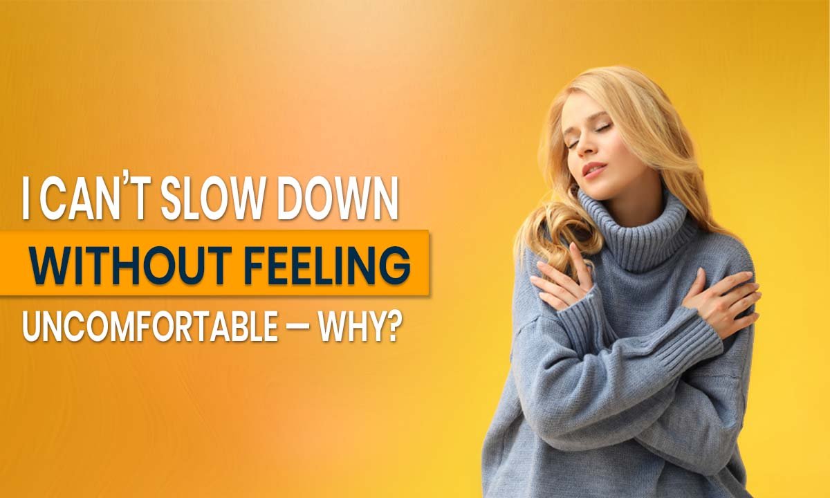 I Can’t Slow Down Without Feeling Uncomfortable — Why?