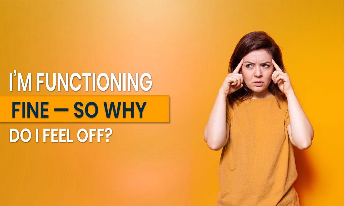 I’m Functioning Fine, So Why Do I Feel Off?