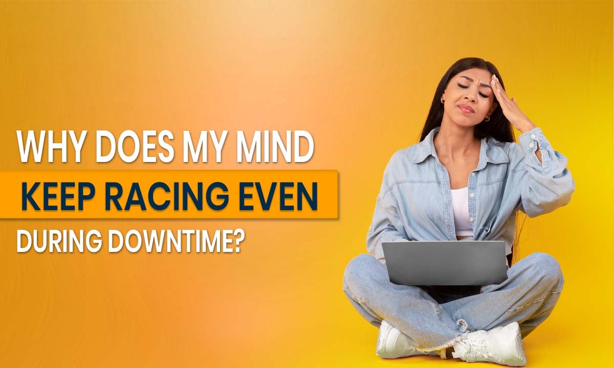 Why Does My Mind Keep Racing Even During Downtime?