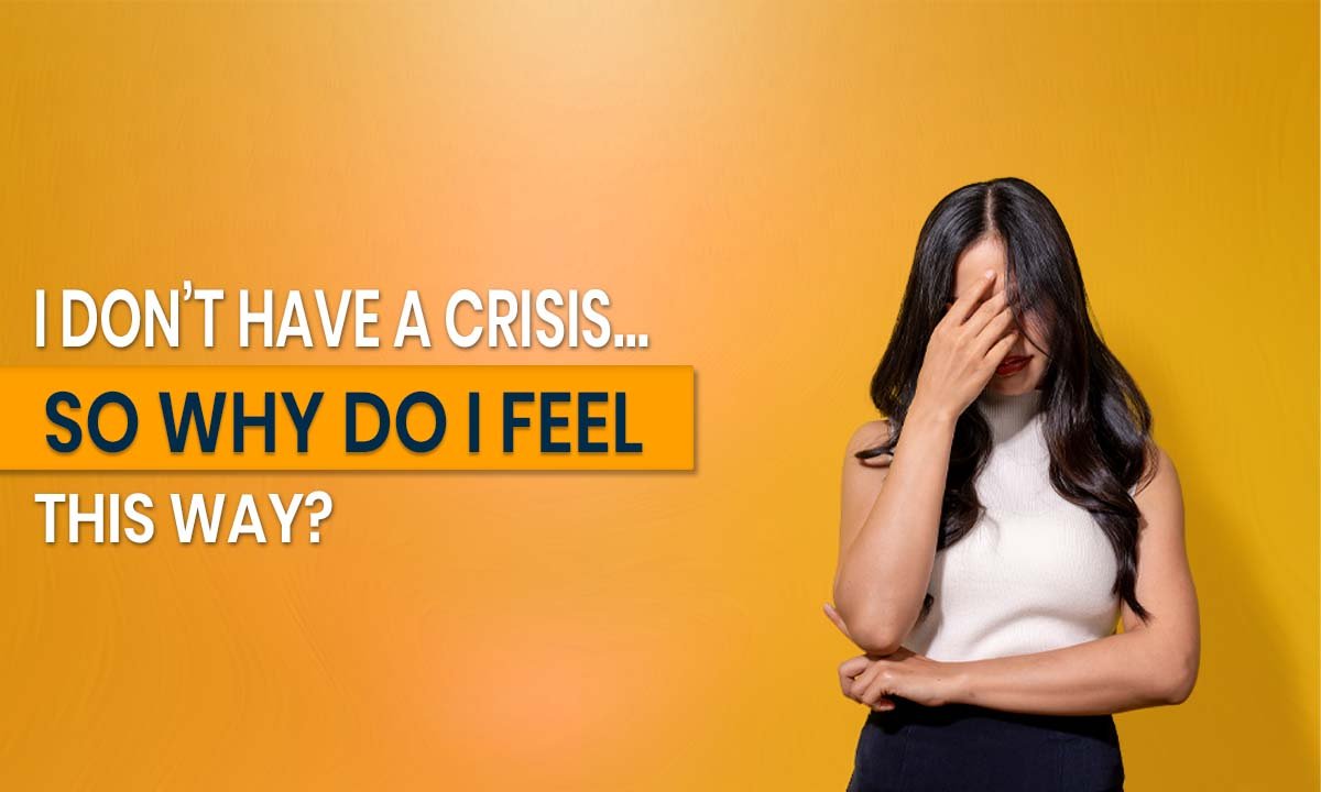 I Don’t Have a Crisis, So Why Do I Feel This Way?