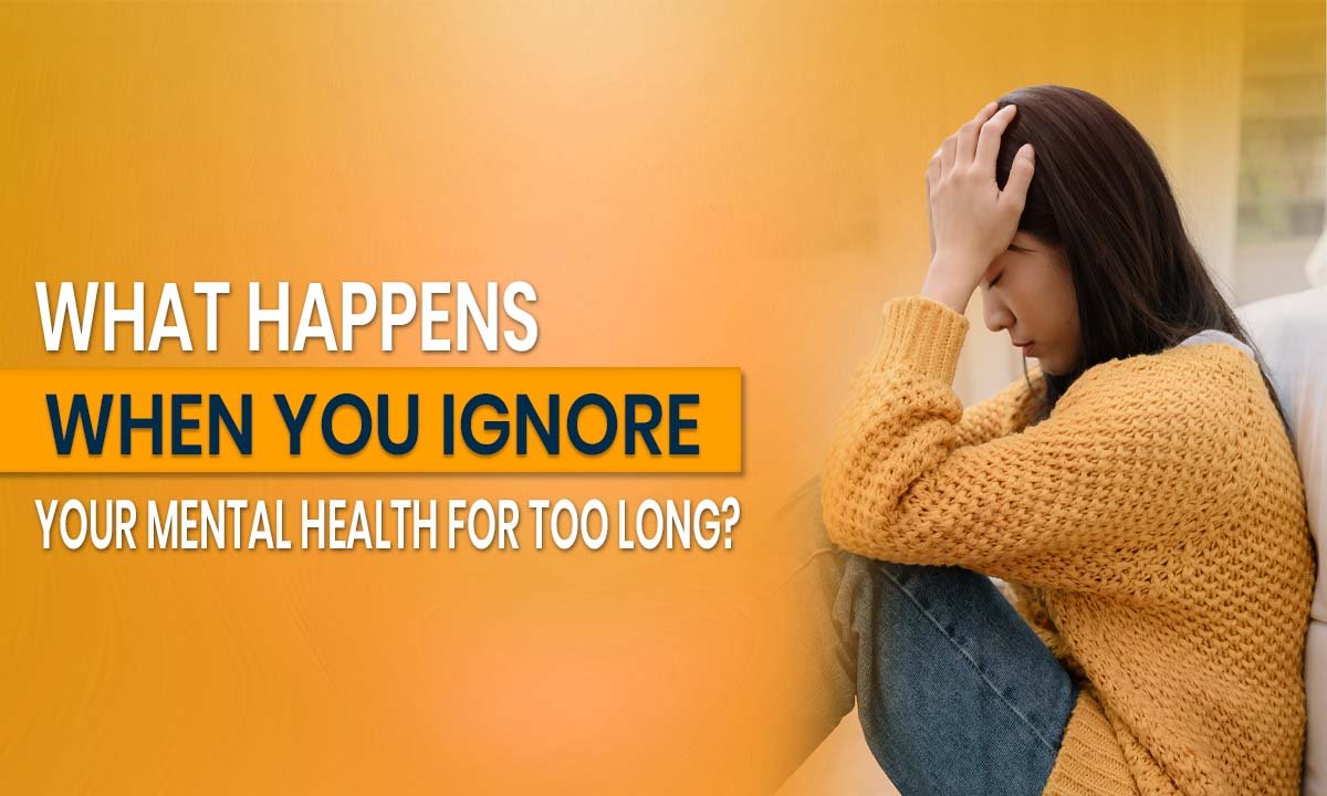 What Happens When You Ignore Your Mental Health for Too Long?
