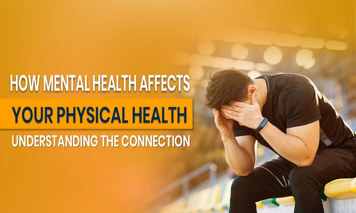 How Mental Health Affects Your Physical Health_ Understanding the Connection