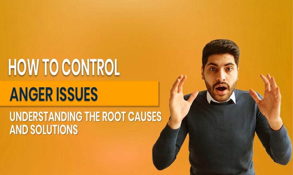 How to Control Anger Issues_ Understanding the Root Causes and Solutions