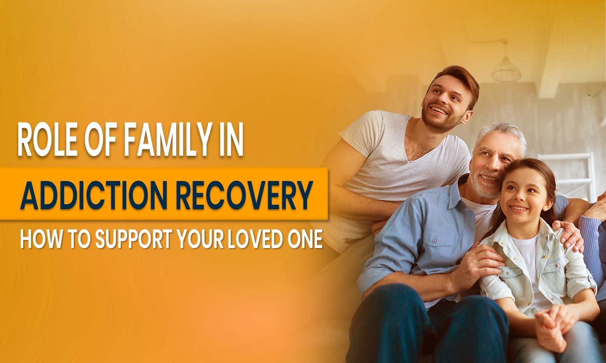 Role of Family in Addiction Recovery_ How to Support Your Loved One