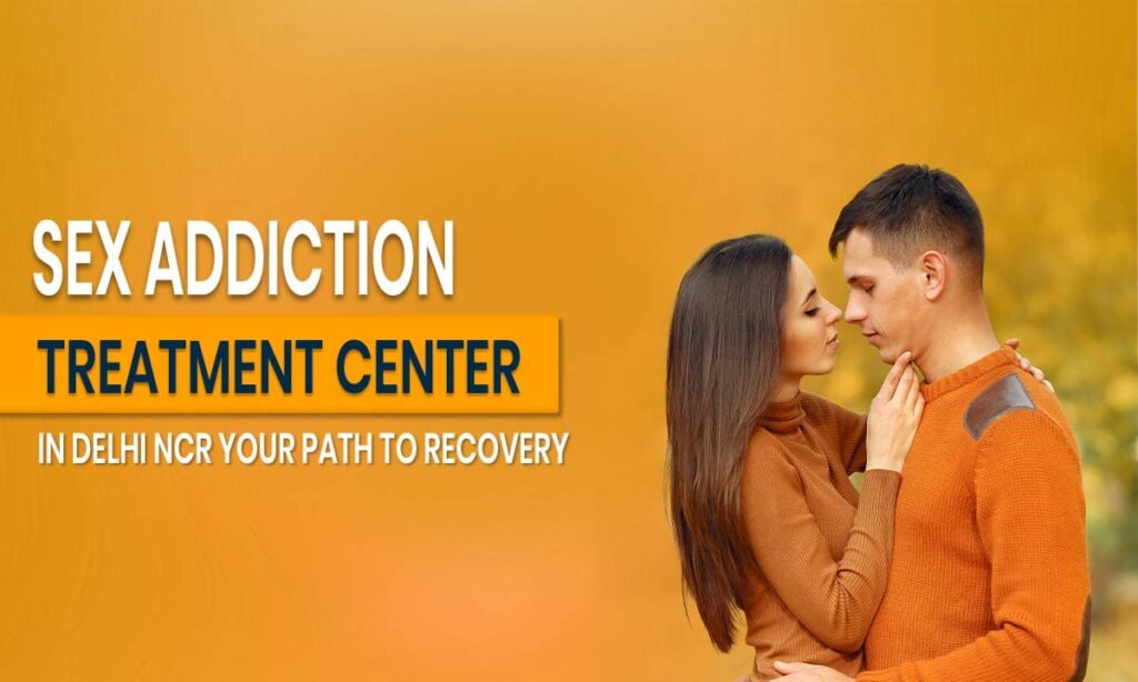 Sex Addiction Treatment Center in Delhi NCR_ Your Path to Recovery